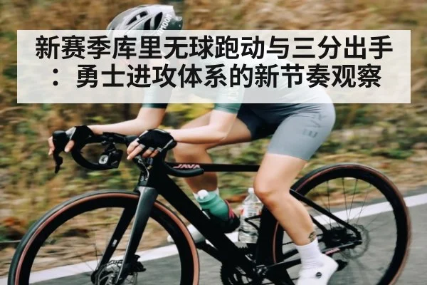 新赛季库里无球跑动与三分出手：勇士进攻体系的新节奏观察