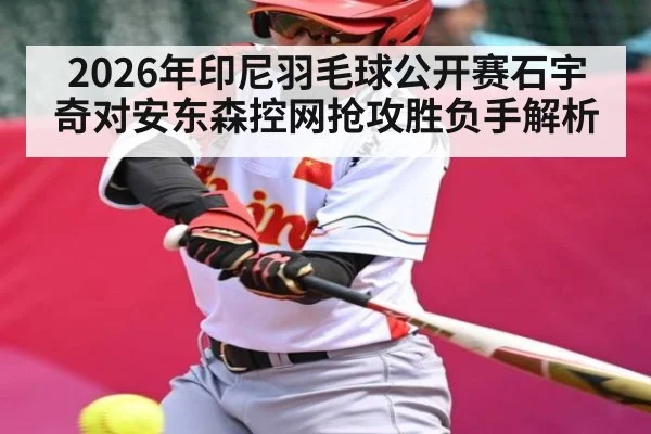 2026年印尼羽毛球公开赛石宇奇对安东森控网抢攻胜负手解析