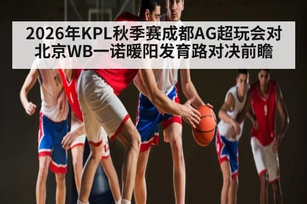 2026年KPL秋季赛成都AG超玩会对北京WB一诺暖阳发育路对决前瞻