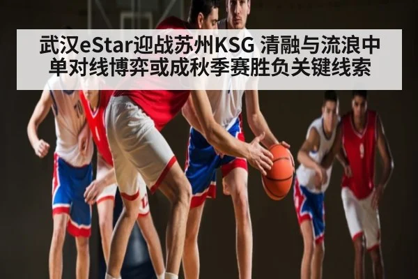 武汉eStar迎战苏州KSG 清融与流浪中单对线博弈或成秋季赛胜负关键线索
